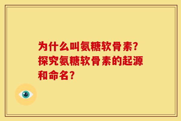 为什么叫氨糖软骨素？探究氨糖软骨素的起源和命名？