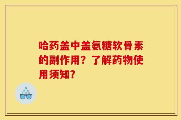 哈药盖中盖氨糖软骨素的副作用？了解药物使用须知？