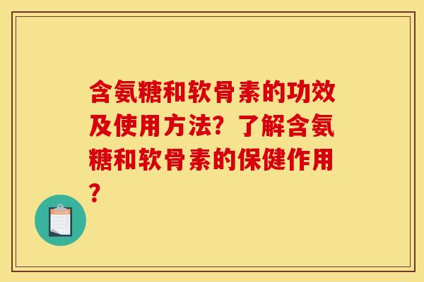 含氨糖和软骨素的功效及使用方法？了解含氨糖和软骨素的保健作用？