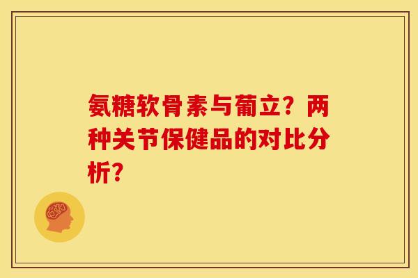 氨糖软骨素与葡立?两种关节保健品的对比分析?-第1张图片-关节骑士 氨糖软骨素与葡立?两种关节保健品的对比分析?-第1张图片-关节骑士
