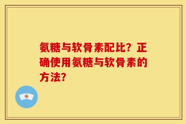 氨糖与软骨素配比?正确使用氨糖与软骨素的方法?-第1张图片-关节骑士 氨糖与软骨素配比?正确使用氨糖与软骨素的方法?-第1张图片-关节骑士