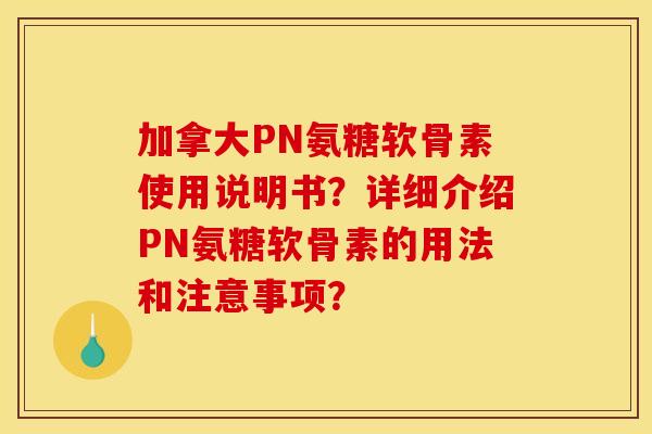 加拿大PN氨糖软骨素使用说明书？详细介绍PN氨糖软骨素的用法和注意事项？