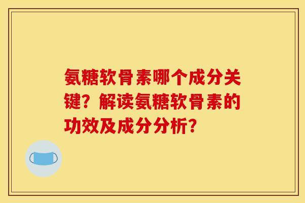 氨糖软骨素哪个成分关键?解读氨糖软骨素的功效及成分分析?-第1张图片-关节骑士 氨糖软骨素哪个成分关键?解读氨糖软骨素的功效及成分分析?-第1张图片-关节骑士