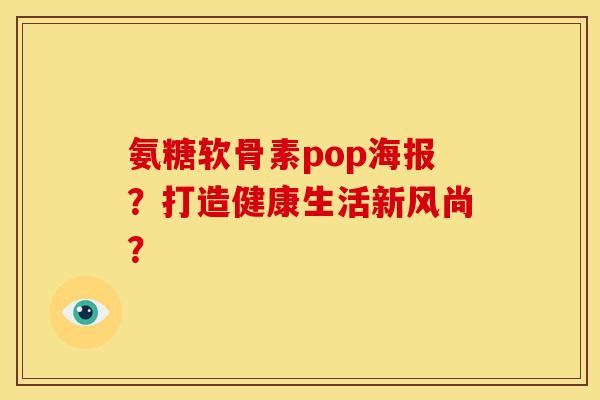 氨糖软骨素pop海报?打造健康生活新风尚?-第1张图片-关节骑士 氨糖软骨素pop海报?打造健康生活新风尚?-第1张图片-关节骑士