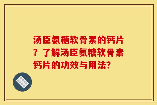 汤臣氨糖软骨素的钙片?了解汤臣氨糖软骨素钙片的功效与用法?-第1张图片-关节骑士 汤臣氨糖软骨素的钙片?了解汤臣氨糖软骨素钙片的功效与用法?-第1张图片-关节骑士