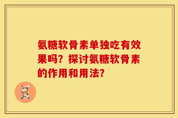 氨糖软骨素单独吃有效果吗？探讨氨糖软骨素的作用和用法？