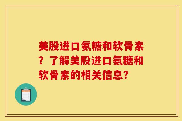 美股进口氨糖和软骨素？了解美股进口氨糖和软骨素的相关信息？