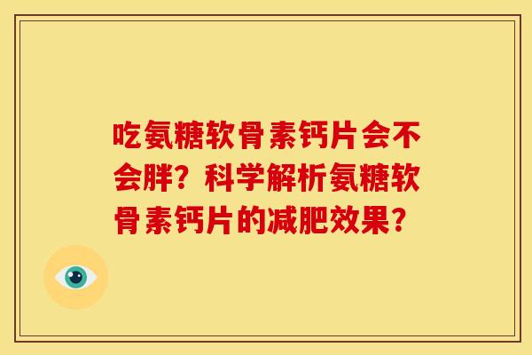 吃氨糖软骨素钙片会不会胖？科学解析氨糖软骨素钙片的减肥效果？