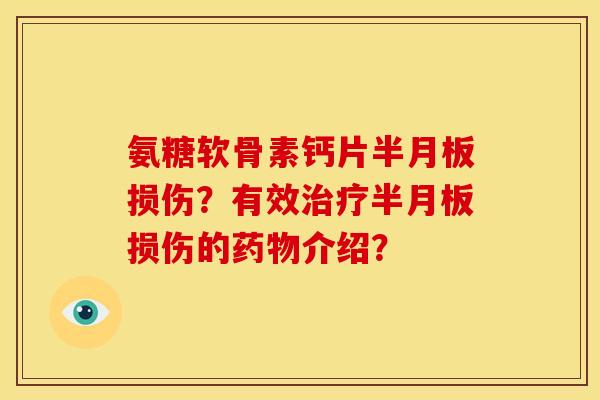 氨糖软骨素钙片半月板损伤？有效治疗半月板损伤的药物介绍？