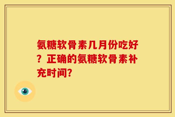 氨糖软骨素几月份吃好？正确的氨糖软骨素补充时间？