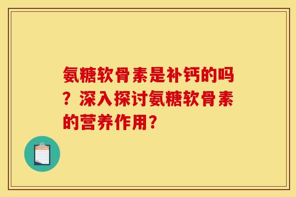 氨糖软骨素是补钙的吗?深入探讨氨糖软骨素的营养作用?-第1张图片-关节骑士 氨糖软骨素是补钙的吗?深入探讨氨糖软骨素的营养作用?-第1张图片-关节骑士