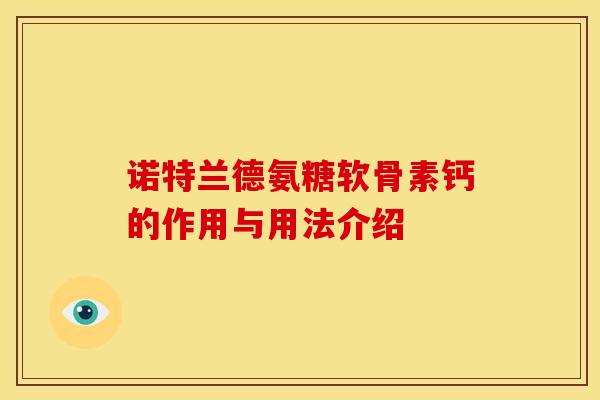 诺特兰德氨糖软骨素钙的作用与用法介绍-第1张图片-关节骑士 诺特兰德氨糖软骨素钙的作用与用法介绍-第1张图片-关节骑士