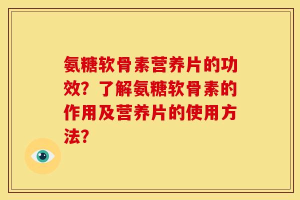 氨糖软骨素营养片的功效？了解氨糖软骨素的作用及营养片的使用方法？