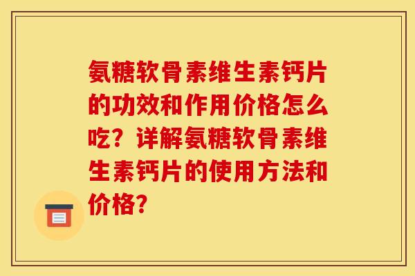氨糖软骨素维生素钙片的功效和作用价格怎么吃？详解氨糖软骨素维生素钙片的使用方法和价格？-第1张图片-关节骑士
