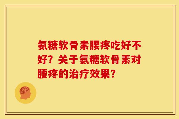 氨糖软骨素腰疼吃好不好？关于氨糖软骨素对腰疼的治疗效果？