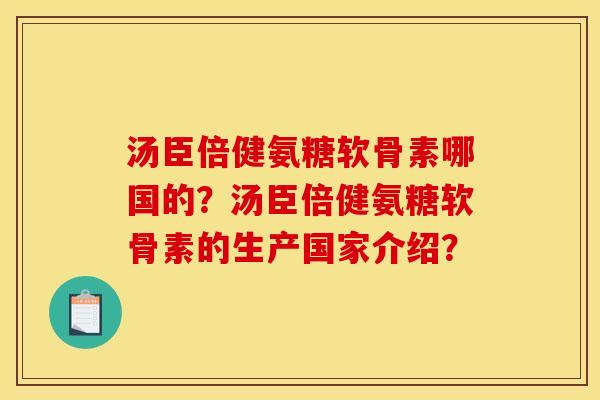 汤臣倍健氨糖软骨素哪国的?汤臣倍健氨糖软骨素的生产国家介绍?-第1张图片-关节骑士 汤臣倍健氨糖软骨素哪国的?汤臣倍健氨糖软骨素的生产国家介绍?-第1张图片-关节骑士
