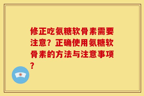 修正吃氨糖软骨素需要注意?正确使用氨糖软骨素的方法与注意事项?-第1张图片-关节骑士 修正吃氨糖软骨素需要注意?正确使用氨糖软骨素的方法与注意事项?-第1张图片-关节骑士