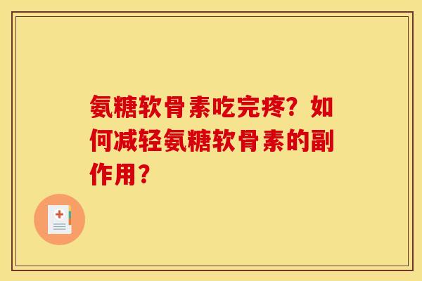 氨糖软骨素吃完疼？如何减轻氨糖软骨素的副作用？