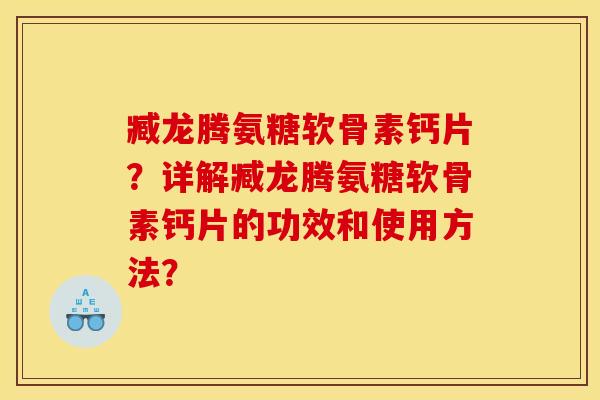 臧龙腾氨糖软骨素钙片？详解臧龙腾氨糖软骨素钙片的功效和使用方法？-第1张图片-关节骑士