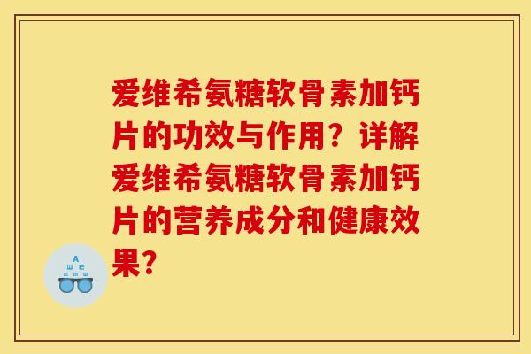 爱维希氨糖软骨素加钙片的功效与作用？详解爱维希氨糖软骨素加钙片的营养成分和健康效果？