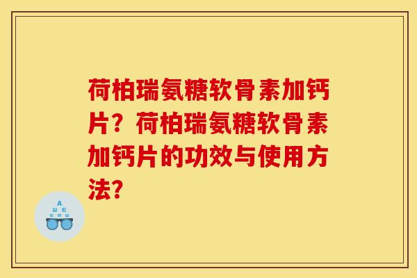 荷柏瑞氨糖软骨素加钙片？荷柏瑞氨糖软骨素加钙片的功效与使用方法？