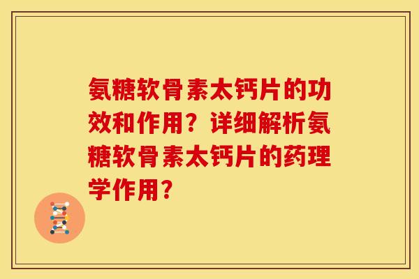 氨糖软骨素太钙片的功效和作用？详细解析氨糖软骨素太钙片的药理学作用？