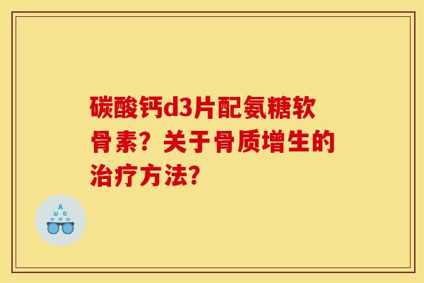 碳酸钙d3片配氨糖软骨素？关于骨质增生的治疗方法？