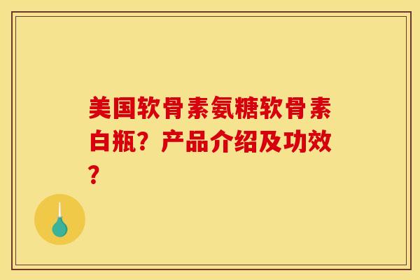 美国软骨素氨糖软骨素白瓶？产品介绍及功效？-第1张图片-关节骑士