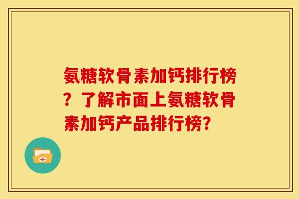 氨糖软骨素加钙排行榜？了解市面上氨糖软骨素加钙产品排行榜？-第1张图片-关节骑士
