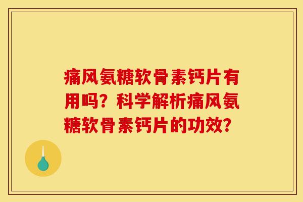 痛风氨糖软骨素钙片有用吗?科学解析痛风氨糖软骨素钙片的功效?-第1张图片-关节骑士 痛风氨糖软骨素钙片有用吗?科学解析痛风氨糖软骨素钙片的功效?-第1张图片-关节骑士