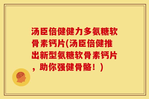 汤臣倍健健力多氨糖软骨素钙片(汤臣倍健推出新型氨糖软骨素钙片,助你强健骨骼!)-第1张图片-关节骑士 汤臣倍健健力多氨糖软骨素钙片(汤臣倍健推出新型氨糖软骨素钙片,助你强健骨骼!)-第1张图片-关节骑士