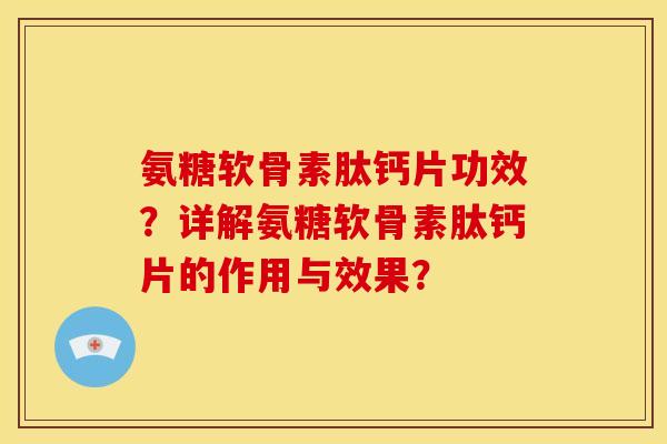 氨糖软骨素肽钙片功效？详解氨糖软骨素肽钙片的作用与效果？