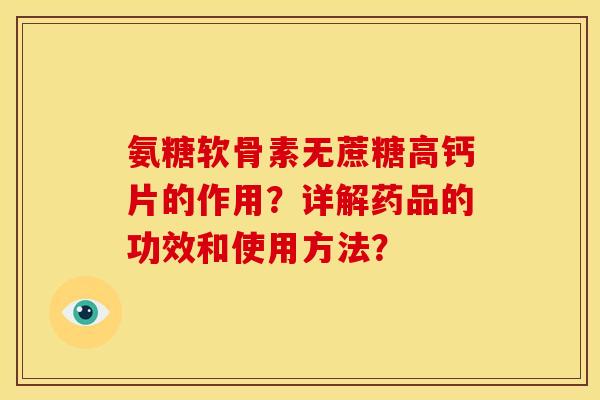 氨糖软骨素无蔗糖高钙片的作用？详解药品的功效和使用方法？