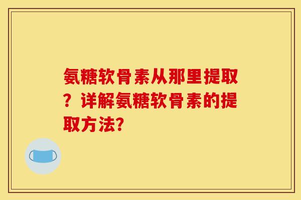 氨糖软骨素从那里提取？详解氨糖软骨素的提取方法？