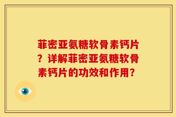菲密亚氨糖软骨素钙片？详解菲密亚氨糖软骨素钙片的功效和作用？