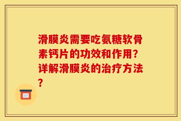滑膜炎需要吃氨糖软骨素钙片的功效和作用?详解滑膜炎的治疗方法?-第1张图片-关节骑士 滑膜炎需要吃氨糖软骨素钙片的功效和作用?详解滑膜炎的治疗方法?-第1张图片-关节骑士
