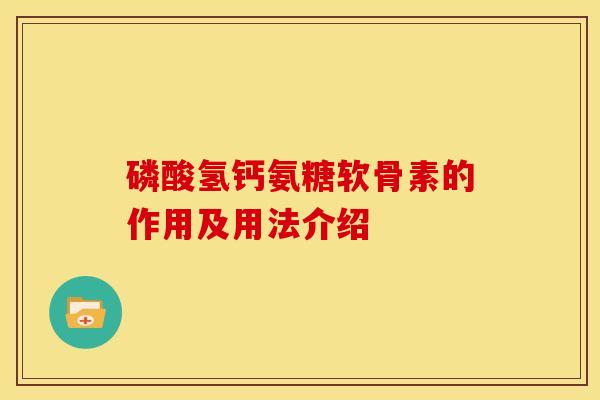 磷酸氢钙氨糖软骨素的作用及用法介绍-第1张图片-关节骑士 磷酸氢钙氨糖软骨素的作用及用法介绍-第1张图片-关节骑士