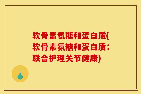 软骨素氨糖和蛋白质(软骨素氨糖和蛋白质：联合护理关节健康)