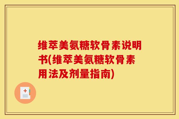 维萃美氨糖软骨素说明书(维萃美氨糖软骨素用法及剂量指南)-第1张图片-关节骑士 维萃美氨糖软骨素说明书(维萃美氨糖软骨素用法及剂量指南)-第1张图片-关节骑士