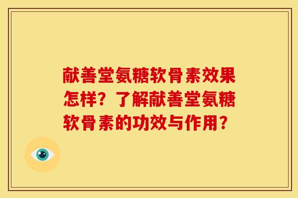 献善堂氨糖软骨素效果怎样？了解献善堂氨糖软骨素的功效与作用？