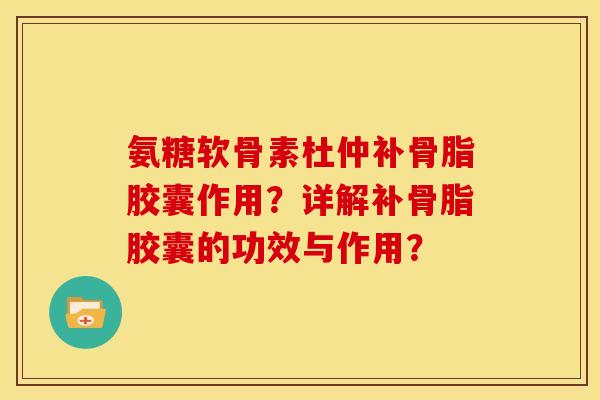 氨糖软骨素杜仲补骨脂胶囊作用？详解补骨脂胶囊的功效与作用？