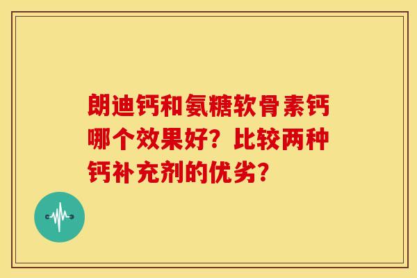 朗迪钙和氨糖软骨素钙哪个效果好？比较两种钙补充剂的优劣？