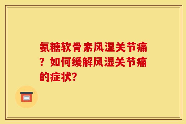 氨糖软骨素风湿关节痛？如何缓解风湿关节痛的症状？