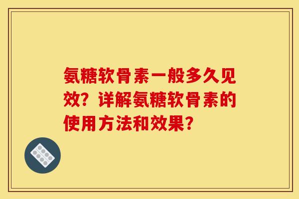 氨糖软骨素一般多久见效？详解氨糖软骨素的使用方法和效果？