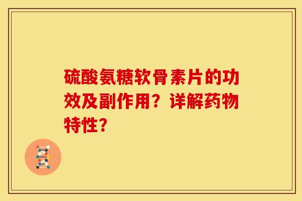 硫酸氨糖软骨素片的功效及副作用?详解药物特性?-第1张图片-关节骑士 硫酸氨糖软骨素片的功效及副作用?详解药物特性?-第1张图片-关节骑士