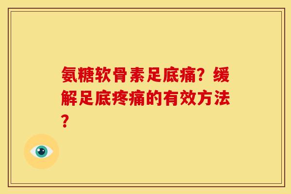 氨糖软骨素足底痛？缓解足底疼痛的有效方法？-第1张图片-关节骑士