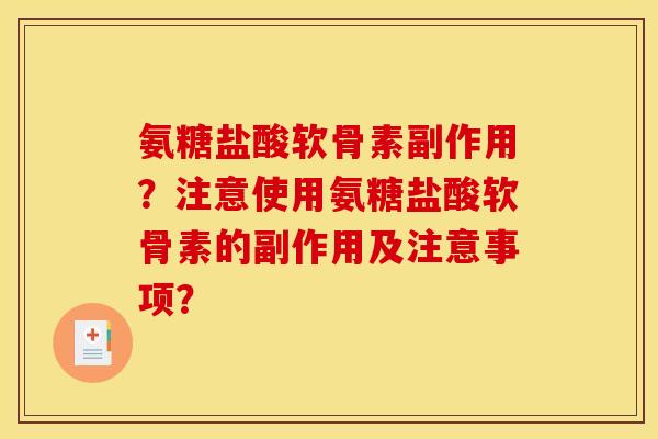 氨糖盐酸软骨素副作用？注意使用氨糖盐酸软骨素的副作用及注意事项？