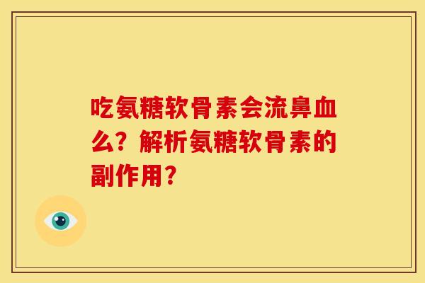 吃氨糖软骨素会流鼻血么？解析氨糖软骨素的副作用？
