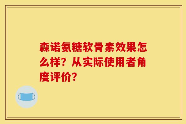 森诺氨糖软骨素效果怎么样？从实际使用者角度评价？