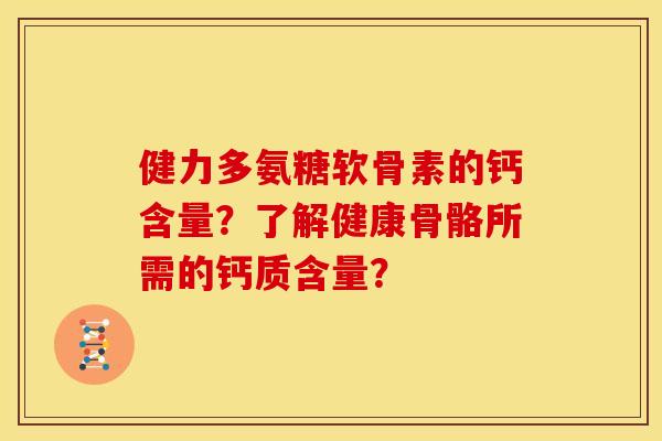 健力多氨糖软骨素的钙含量？了解健康骨骼所需的钙质含量？